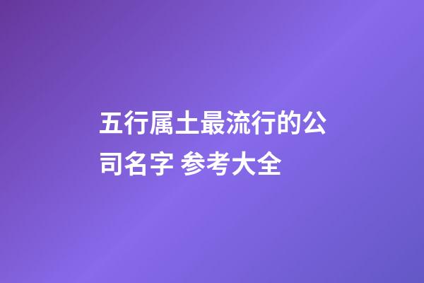 五行属土最流行的公司名字 参考大全-第1张-公司起名-玄机派